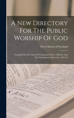 A New Directory For The Public Worship Of God: Founded On The Book Of Common Order, 1560-64, And The Westminster Directory, 1643-45 - Free Church of Scotland (Creator)