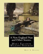 A New England Nun and Other Stories. by: Mary E. Wilkins: Mary Eleanor Wilkins Freeman (October 31, 1852 - March 13, 1930) Was a Prominent 19th-Century American Author.