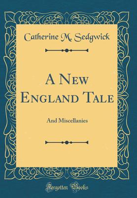 A New England Tale: And Miscellanies (Classic Reprint) - Sedgwick, Catherine M