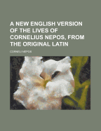 A New English Version of the Lives of Cornelius Nepos, from the Original Latin