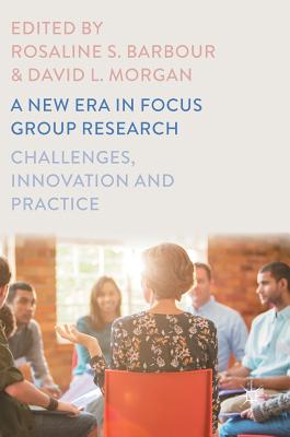 A New Era in Focus Group Research: Challenges, Innovation and Practice - Barbour, Rosaline S, Professor (Editor), and Morgan, David L, Dr. (Editor)