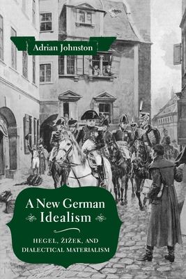 A New German Idealism: Hegel, Zizek, and Dialectical Materialism - Johnston, Adrian