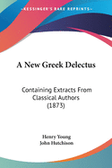 A New Greek Delectus: Containing Extracts From Classical Authors (1873)