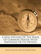 A New History of the Book of Common Prayer: With Rationale of Its Offices