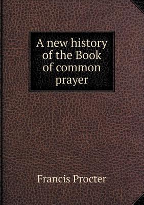 A New History of the Book of Common Prayer - Frere, Walter Howard, and Procter, Francis