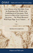 A new History of the Holy Bible, From the Beginning of the World, to the Establishment of Christianity. With Answers to Most of the Controverted Questions, ... The Whole Illustrated With Proper Maps. In six Volumes. ... of 6; Volume 1