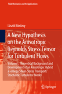 A New Hypothesis on the Anisotropic Reynolds Stress Tensor for Turbulent Flows: Volume I: Theoretical Background and Development of an Anisotropic Hybrid K-Omega Shear-Stress Transport/Stochastic Turbulence Model