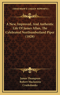 A New, Improved, and Authentic Life of James Allan, the Celebrated Northumberland Piper: Detailing His Surprising Adventures in Various Parts of Europe, Asia, and Africa, Including a Complete Description of the Manners and Customs of the Gipsy Tribes; Col