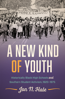 A New Kind of Youth: Historically Black High Schools and Southern Student Activism, 1920-1975 - Hale, Jon N