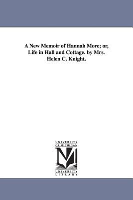 A New Memoir of Hannah More; or, Life in Hall and Cottage. by Mrs. Helen C. Knight. - Knight, Helen C (Helen Cross)