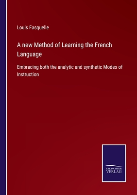 A new Method of Learning the French Language: Embracing both the analytic and synthetic Modes of Instruction - Fasquelle, Louis