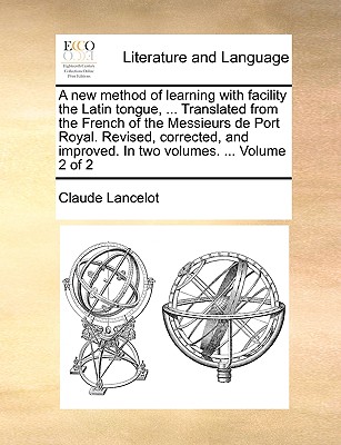 A New Method of Learning with Facility the Latin Tongue, ... Translated from the French of the Messieurs de Port Royal. Revised, Corrected, and Improved. in Two Volumes. ... Volume 2 of 2 - Lancelot, Claude