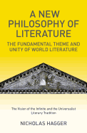 A New Philosophy of Literature: The Fundamental Theme and Unity of World Literature: The Vision of the Infinite and the Universalist Literary Tradition - Hagger, Nicholas