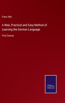 A New, Practical and Easy Method of Learning the German Language: First Course - Ahn, Franz