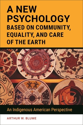 A New Psychology Based on Community, Equality, and Care of the Earth: An Indigenous American Perspective - Blume, Arthur W
