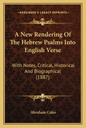 A New Rendering Of The Hebrew Psalms Into English Verse: With Notes, Critical, Historical And Biographical (1887)