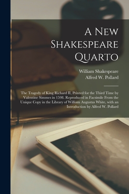 A New Shakespeare Quarto: the Tragedy of King Richard II, Printed for the Third Time by Valentine Simmes in 1598. Reproduced in Facsimile From the Unique Copy in the Library of William Augustus White, With an Introduction by Alfred W. Pollard - Shakespeare, William 1564-1616, and Pollard, Alfred W (Alfred William) (Creator)