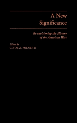 A New Significance: Re-Envisioning the History of the American West - Milner, Clyde A, II (Editor), and Bogue, Allan G, and Deverell, William F