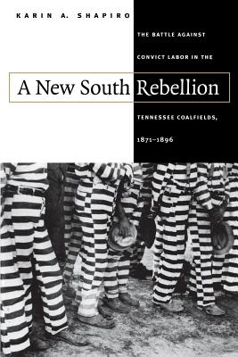 A New South Rebellion: The Battle against Convict Labor in the Tennessee Coalfields, 1871-1896 - Shapiro, Karin a