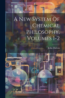 A New System Of Chemical Philosophy, Volumes 1-2 - Dalton, John