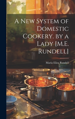 A New System of Domestic Cookery. by a Lady [M.E. Rundell] - Rundell, Maria Eliza