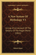 A New System of Mythology V3: Giving a Full Account of the Idolatry of the Pagan World (1812)