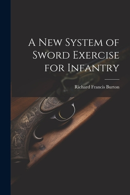 A New System of Sword Exercise for Infantry - Burton, Richard Francis