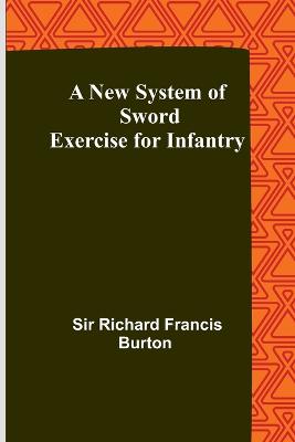 A New System of Sword Exercise for Infantry - Richard Francis Burton, Sir