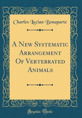 A New Systematic Arrangement of Vertebrated Animals (Classic Reprint) - Bonaparte, Charles Lucian