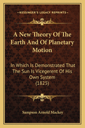 A New Theory Of The Earth And Of Planetary Motion: In Which Is Demonstrated That The Sun Is Vicegerent Of His Own System (1825)