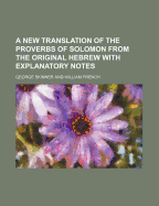 A New Translation of the Proverbs of Solomon from the Original Hebrew with Explanatory Notes