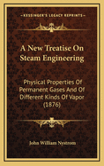 A New Treatise on Steam Engineering: Physical Properties of Permanent Gases and of Different Kinds of Vapor (1876)