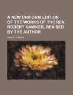 A New Uniform Edition of the Works of the REV. Robert Hawker, Revised by the Author