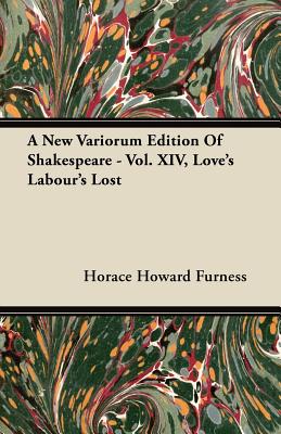A New Variorum Edition of Shakespeare - Vol. XIV, Love's Labour's Lost - Furness, Horace Howard