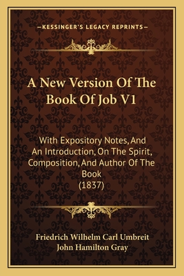 A New Version of the Book of Job V1: With Expository Notes, and an Introduction, on the Spirit, Composition, and Author of the Book (1837) - Umbreit, Friedrich Wilhelm Carl, and Gray, John Hamilton (Translated by)