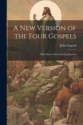 A New Version of the Four Gospels: With Notes Critical and Explanatory - Lingard, John 1771-1851