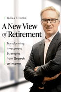 A New View of Retirement: Transforming Investment Strategies from Growth to Income