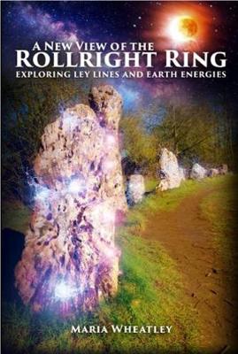 A New View of the Rollright Ring: Exploring ley lines and earth energies - Wheatley, Maria