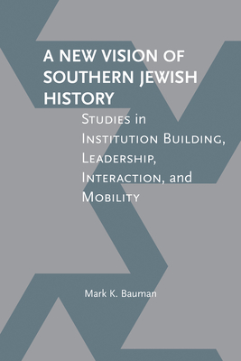 A New Vision of Southern Jewish History: Studies in Institution Building, Leadership, Interaction, and Mobility - Bauman, Mark K, and Bayor, Ronald H (Foreword by)