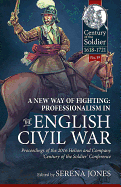 A New Way of Fighting: Professionalism in the English Civil War: Proceedings of the 2016 Helion and Company 'Century of the Soldier' Conference