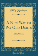 A New Way to Pay Old Debts: A Play Written (Classic Reprint)
