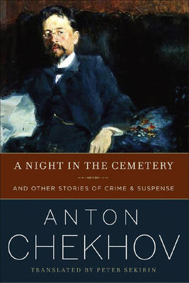 A Night in the Cemetery: And Other Stories of Crime & Suspense - Chekhov, Anton, and Sekirin, Peter (Translated by)
