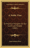 A Noble Vine: Or Practical Thoughts on Our Lord's Last Parable (1882)
