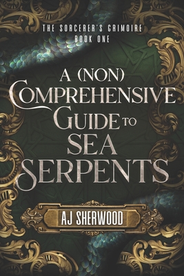 A (Non) Comprehensive Guide to Sea Serpents - Wade, Cait (Editor), and Griffin, Katie (Editor), and Sherwood, Aj