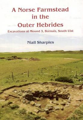 A Norse Farmstead in the Outer Hebrides: Excavations at Mound 3, Bornais, South Uist - Sharples, Niall