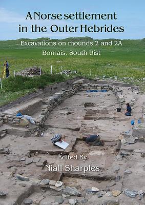 A Norse Settlement in the Outer Hebrides: Excavations on Mounds 2 and 2A, Bornais, South Uist - Sharples, Niall (Editor)