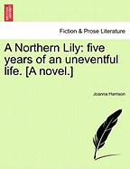 A Northern Lily: Five Years of an Uneventful Life. [A Novel.]