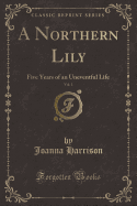A Northern Lily, Vol. 1: Five Years of an Uneventful Life (Classic Reprint)