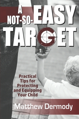 A Not-So-Easy Target: Practical Tips For Protecting and Equipping Your Child - Dermody, Matthew