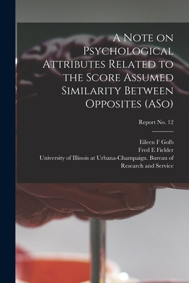 A Note on Psychological Attributes Related to the Score Assumed Similarity Between Opposites (ASo); report No. 12 - Golb, Eileen F, and Fielder, Fred E, and University of Illinois at Urbana-Cham (Creator)